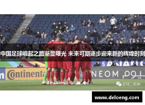 中国足球崛起之路渐显曙光 未来可期逐步迎来新的辉煌时刻