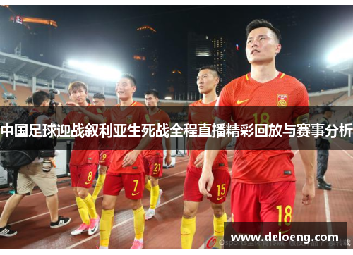 中国足球迎战叙利亚生死战全程直播精彩回放与赛事分析