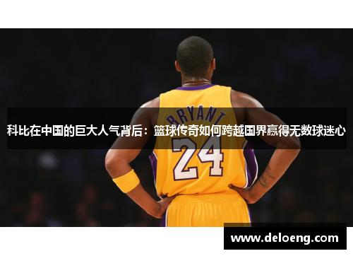 科比在中国的巨大人气背后：篮球传奇如何跨越国界赢得无数球迷心