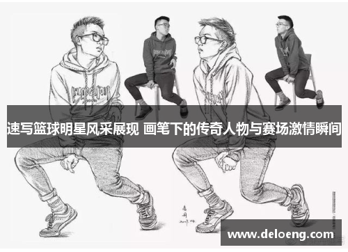 速写篮球明星风采展现 画笔下的传奇人物与赛场激情瞬间