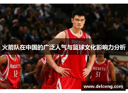 火箭队在中国的广泛人气与篮球文化影响力分析