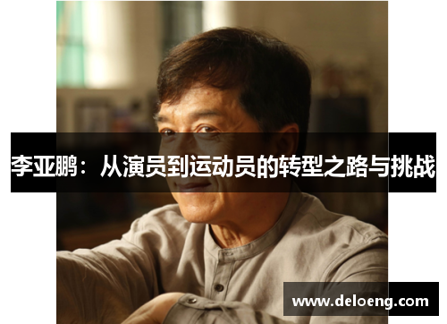 李亚鹏：从演员到运动员的转型之路与挑战