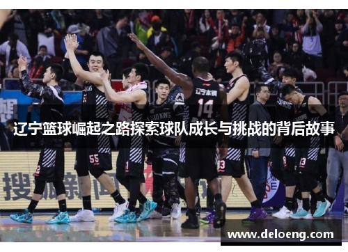 辽宁篮球崛起之路探索球队成长与挑战的背后故事