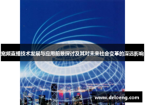 宽频直播技术发展与应用前景探讨及其对未来社会变革的深远影响