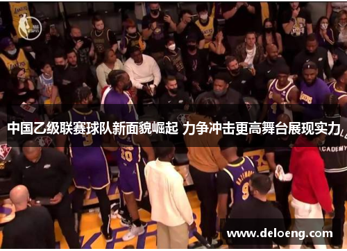 中国乙级联赛球队新面貌崛起 力争冲击更高舞台展现实力