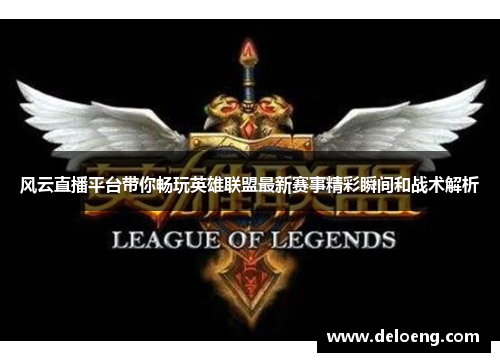 风云直播平台带你畅玩英雄联盟最新赛事精彩瞬间和战术解析